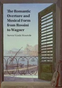 Buy The Romantic Overture and Musical Form from Rossini to Wagner (English, Steven Vande Moortele) — BookShops.in