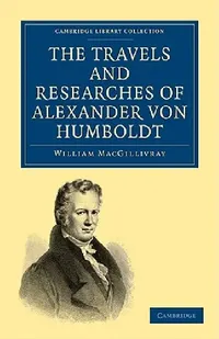 Buy The Travels and Researches of Alexander von Humboldt by William Macgillivray | Cambridge University Press | Hardcover | Biography & Autobiography — BookShops.in