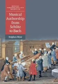 Buy Musical Authorship from Schütz to Bach (English, Stephen Rose) — BookShops.in