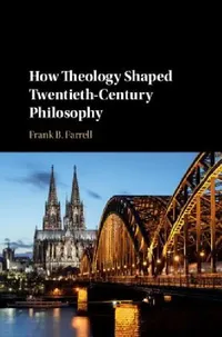 Buy How Theology Shaped Twentieth-Century Philosophy (English, Frank B. Farrell) — BookShops.in
