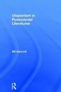 Buy Utopianism In Postcolonial Literatures (English, Bill Ashcroft) — BookShops.in