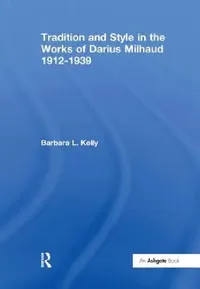 Buy Tradition and Style in the Works of Darius Milhaud 1912-1939 (English, Kelly BarbaraL.) — BookShops.in