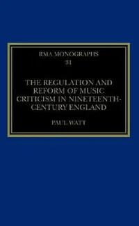 Buy The Regulation and Reform of Music Criticism in Nineteenth-Century England (English, Paul Watt) — BookShops.in