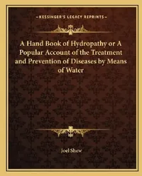 Buy A Hand Book of Hydropathy or A Popular Account of the Treatment and Prevention of Diseases by Means | by Joel Shew | Kessinger Publishing | by Joel Shew | Kessinger Publishing | by Joel Shew | Kessinger Publishing | by Joel Shew | Kessinger Publishing | by Joel Shew | Kessinger Publishing | by Joel Shew | Kessinger Publishing | by Joel Shew | Kessinger Publishing | by Joel Shew | Kessinger Publishing | by Joel Shew | Kessinger Publishing | by Joel Shew | Kessinger Publishing | by Joel Shew | Kes — BookShops.in