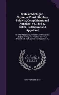 Buy State of Michigan. Supreme Court. Stephen Baldwin, Complainant and Appellee, Vs. Fred A. Baker, Defe (English, Fred Abbott Baker) — BookShops.in
