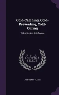 Buy Cold-Catching, Cold-Preventing, Cold-Curing: With a Section On Influenza by John Henry Clarke | Hardcover | Palala Press | Buy Online at Bookshops.in — BookShops.in