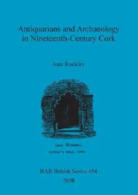 Buy Antiquarians and Archaeology in Nineteenth-Century Cork by Joan Rockley | BAR Publishing Hardcover | British Archaeological Reports British Series | Archaeology History Book — BookShops.in
