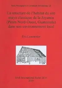 Buy La structure de l'habitat du site maya classique de la Joyanca (Petén Nord-Ouest, Guatemala) dans so (English, Éva Lemonnier) — BookShops.in