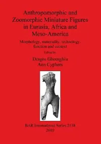 Buy Anthropomorphic and Zoomorphic Miniature Figures in Eurasia, Africa and Meso-America (English, Dragos Gheorghiu | Ann Cyphers) — BookShops.in
