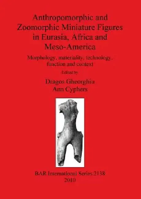 Anthropomorphic and Zoomorphic Miniature Figures in Eurasia, Africa and Meso-America | by Dragos Gheorghiu | Ann Cyphers | British Archaeological Reports Oxford Ltd | by Dragos Gheorghiu | Ann Cyphers | British Archaeological Reports Oxford Ltd | by Dragos Gheorghiu | Ann Cyphers | British Archaeological Reports Oxford Ltd | by Dragos Gheorghiu | Ann Cyphers | British Archaeological Reports Oxford Ltd | by Dragos Gheorghiu | Ann Cyphers | British Archaeological Reports Oxford Ltd | by Dragos Ghe