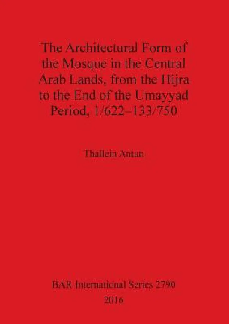 The Architectural Form of the Mosque in the Central Arab Lands, from the Hijra to the End of the Uma (English, Thallein Antun)