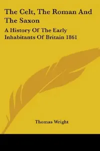 Buy The Celt, The Roman And The Saxon (English, Thomas Wright) — BookShops.in