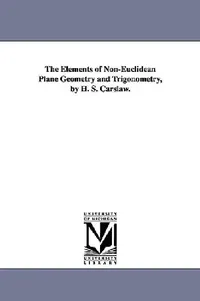 Buy The Elements of Non-Euclidean Plane Geometry and Trigonometry, by H. S. Carslaw. (English, Horatio Scott Carslaw | H. S. (Horatio Scott) Carslaw) — BookShops.in