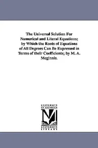 Buy The Universal Solution for Numerical and Literal Equations; By Which the Roots of Equations of All D (English, Michael Angelo McGinnis | M. a. (Michae | by Michael Angelo McGinnis | M. a. (Michael Angelo) McGinnis | University of Michigan Library | by Michael Angelo McGinnis | M. a. (Michael Angelo) McGinnis | University of Michigan Library | by Michael Angelo McGinnis | M. a. (Michael Angelo) McGinnis | University of Michigan Library | by Michael Angelo McGinnis | M. a. (Michael Angelo) McGinni — BookShops.in