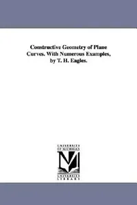Buy Constructive Geometry of Plane Curves. with Numerous Examples, by T. H. Eagles. (English, Thomas Henry Eagles | T. H. (Thomas Henry) Eagles) — BookShops.in