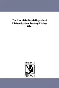 Buy The Rise of the Dutch Republic. A History. by John Lothrop Motley. Vol. 1 (English, John Lothrop Motley) — BookShops.in