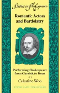 Buy Romantic Actors and Bardolatry; Performing Shakespeare from Garrick to Kean (English, Celestine Woo) — BookShops.in