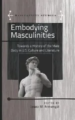 Embodying Masculinities: Towards a History of the Male Body in U.S. Culture and Literature: 3 (Masculinity Studies) | by Jose Armengol | Angels Carabí | Jose Armengol | ‎ Peter Lang Pub Inc | ‎ English | ‎ New Edition view 2