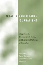 What Is Sustainable Journalism?: Integrating the Environmental, Social, and Economic Challenges of Journalism | by Peter Berglez | Ulrika Olausson | Mart Ots | ‎ Peter Lang Publishing Inc | ‎ English | ‎ New Edition view 2