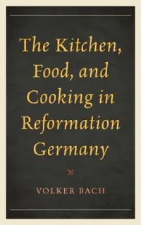 Buy Kitchen, Food, and Cooking in Reformation Germany (English, Volker Bach) — BookShops.in