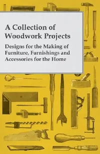 Buy A Collection of Woodwork Projects; Designs for the Making of Furniture, Furnishings and Accessories (English, Anon) — BookShops.in