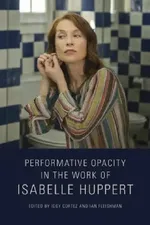 Performative Opacity in the Work of Isabelle Huppert | by Iggy Cortez | Ian Fleishman | ‎ Oxford Univ Pr | ‎ English view 2