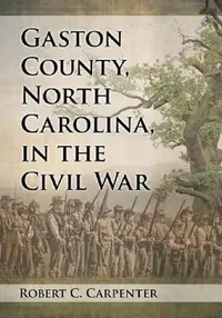 Buy Gaston County, North Carolina, in the Civil War | by Robert C. Carpenter | McFarland & Co Inc | English | Illustrated Edition — BookShops.in