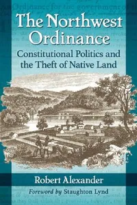 Buy The Northwest Ordinance: Constitutional Politics and the Theft of Native Land | by Robert Alexander | McFarland & Co Inc | English — BookShops.in