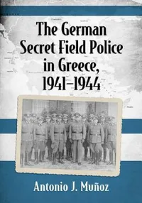 Buy The German Secret Field Police in Greece, 1941-1944 (English, Antonio J. Muñoz) — BookShops.in