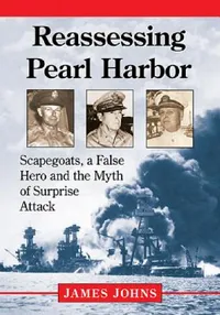Buy Reassessing Pearl Harbor: Scapegoats, a False Hero and the Myth of Surprise Attack | by James Johns | ‎ McFarland Publishing | ‎ English | ‎ Illustrated Edition — BookShops.in