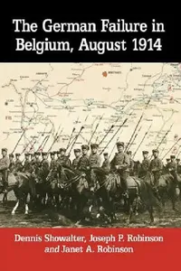 Buy The German Failure in Belgium, August 1914 (English, Dennis Showalter | Joseph P. Robinson | Janet A. Robinson) — BookShops.in