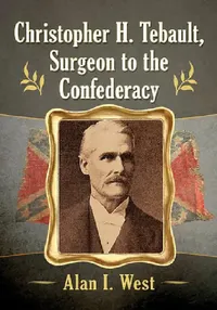 Buy Christopher H. Tebault, Surgeon to the Confederacy (English, Alan I. West) — BookShops.in