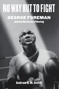 Buy No Way but to Fight: George Foreman's Biography by Andrew R. Smith | Univ of Texas Press | English Paperback | 2020 Edition — BookShops.in