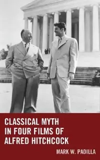 Buy Classical Myth in Four Films of Alfred Hitchcock (English, Mark William Padilla) — BookShops.in