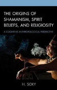 Buy The Origins of Shamanism, Spirit Beliefs, and Religiosity by H. Sidky | Lexington Books | Hardcover | Religion & Spirituality — BookShops.in