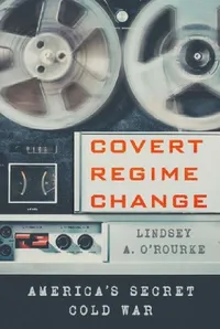 Buy Covert Regime Change (English, Lindsey A. O'Rourke) — BookShops.in