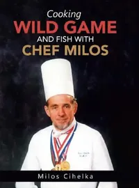 Buy Cooking Wild Game and Fish with Chef Milos (English, Milos Cihelka) — BookShops.in