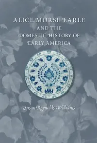 Buy Alice Morse Earle and the Domestic History of Early America (English, Susan Reynolds Williams) — BookShops.in