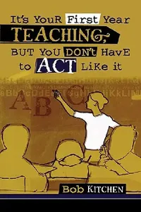 Buy It's Your First Year Teaching, But You Don't Have to Act Like It (English, Bob Kitchen) — BookShops.in