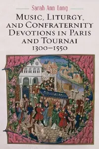Buy Music, Liturgy, and Confraternity Devotions in Paris and Tournai, 1300-1550 (English, Sarah Ann Long) — BookShops.in