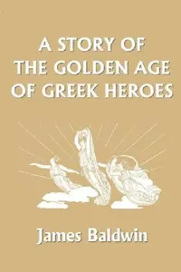 Buy A Story of the Golden Age of Greek Heroes (Yesterday's Classics) (English, James Baldwin) — BookShops.in
