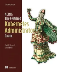 Buy Acing the Certified Kubernetes Administrator Exam, Second Edition (English, Chad Crowell | Rafael Brito) — BookShops.in