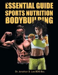 Buy The Essential Guide To Sports Nutrition And Bodybuilding (English, Bds Bsc Jonathan Lee) — BookShops.in