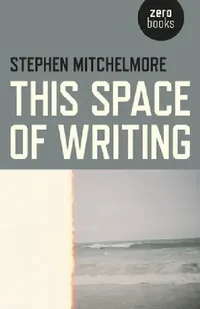 Buy This Space of Writing by Stephen Mitchelmore | Zero Books | English Paperback | Literary Essays & Criticism — BookShops.in