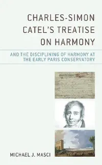 Buy Charles-Simon Catel's Treatise on Harmony and the Disciplining of Harmony at the Early Paris Conserv (English, Michael J. Masci) — BookShops.in