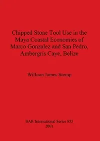 Buy Chipped Stone Tool Use in the Maya Coastal Economies of Marco Gonzalez and San Pedro, Ambergris Caye (English, William James Stemp) — BookShops.in