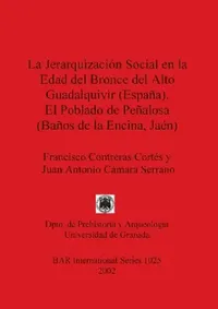 Buy La Jerarquización Social en la Edad del Bronce del Alto Guadalquivir (España). El Poblado de Peñalos (English, Francisco Contreras Cortés | Juan Anton — BookShops.in