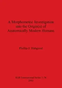 Buy A Morphometric Investigation into the Origin(s) of Anatomically Modern Humans (English, Phillip J. Habgood) — BookShops.in