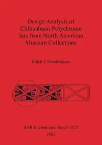Buy Design Analysis of Chihuahuan Polychrome Jars Fro North American Museum Collections (English, Mitch J. Hendrickson) — BookShops.in