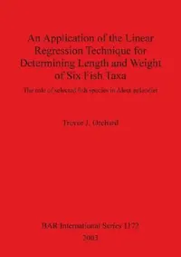 Buy An Application of the Linear Regression Technique for Determining Length and Weight of Six Fish Taxa by Trevor J. Orchard, BAR Publishing, Hardcover, Archaeology Textbook — BookShops.in